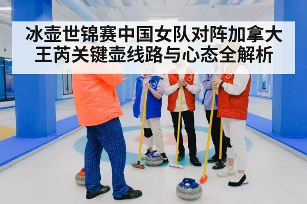 冰壶世锦赛中国女队对阵加拿大王芮关键壶线路与心态全解析 - kaiyun