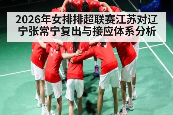 2026年女排排超联赛江苏对辽宁张常宁复出与接应体系分析