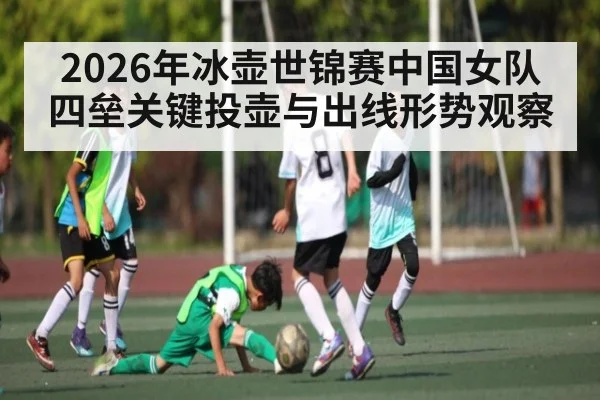 2026年冰壶世锦赛中国女队四垒关键投壶与出线形势观察 - kaiyun